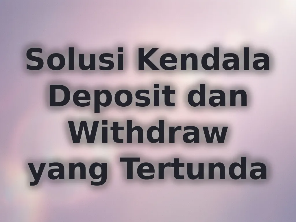 Solusi Kendala Deposit dan Withdraw yang Tertunda