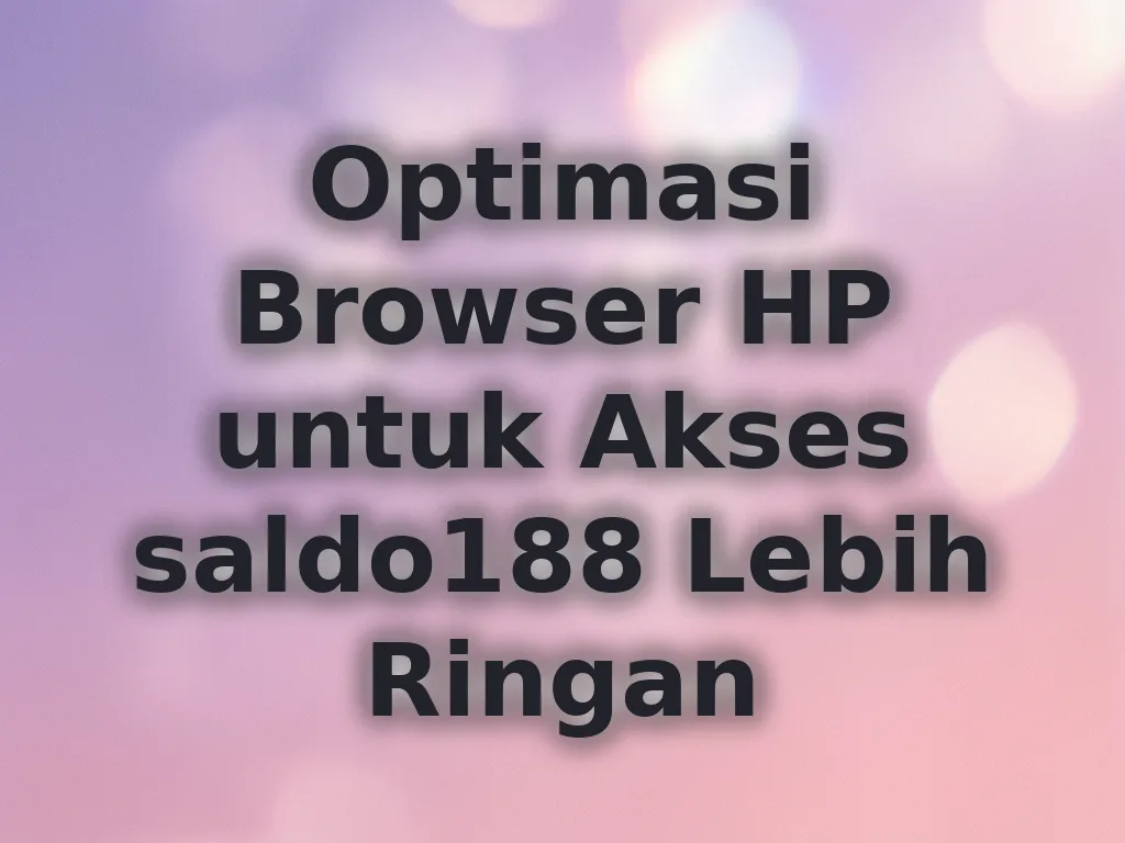 Optimasi Browser HP untuk Akses saldo188 Lebih Ringan